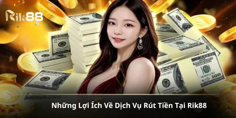 Tìm hiểu những lợi ích mà dịch vụ rút tiền mang lại
