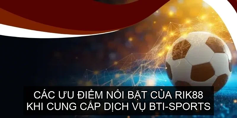 Các ưu điểm nổi bật của Rik88 khi cung cấp dịch vụ BTI-Sports