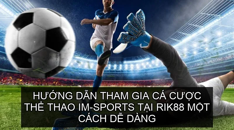 Hướng dẫn tham gia cá cược thể thao IM-Sports tại Rik88 một cách dễ dàng
