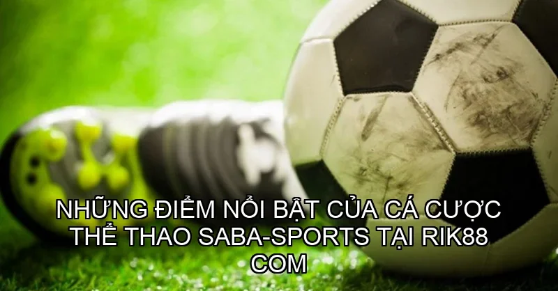 Những điểm nổi bật của Cá cược thể thao SABA-Sports tại Rik88