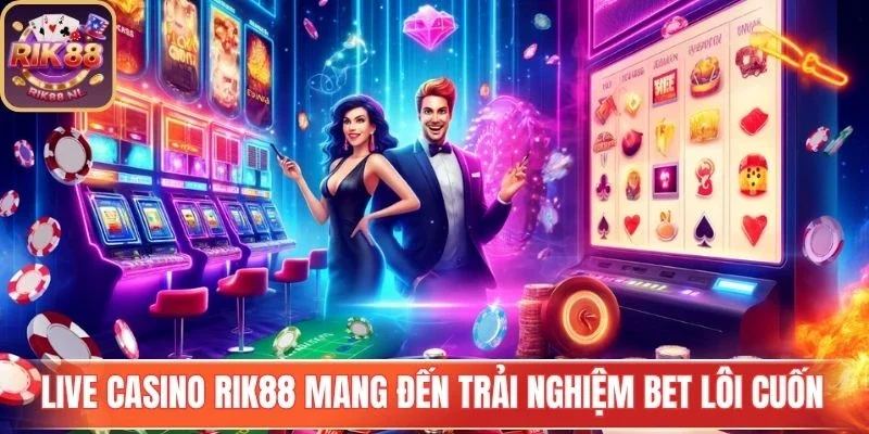 Live casino Rik88 mang đến trải nghiệm bet lôi cuốn