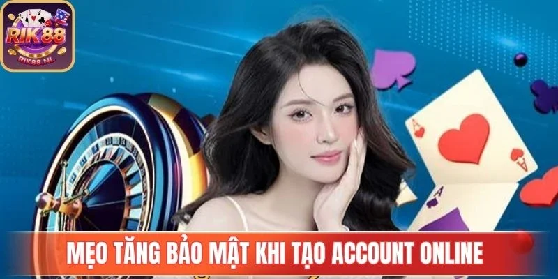 Mẹo tăng bảo mật khi tạo account online 
